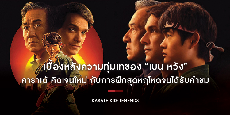 “Karate Kid: Legends” เบื้องหลังความทุ่มเทของ “เบน หวัง” คาราเต้ คิดเจนใหม่ กับการฝึกสุดหฤโหดจนได้รับคำชมจาก 2 ปรมาจารย์ “แจ็คกี้ ชาน - ราล์ฟ มัคชิโอ”